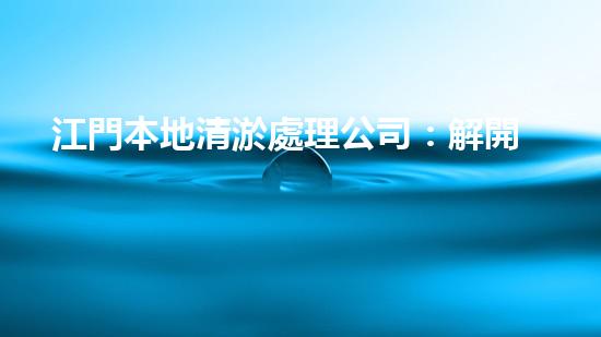 江門本地清淤處理公司：解開城市底層的秘密！